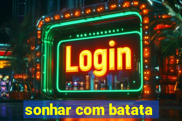 sonhar com batata